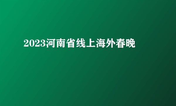 2023河南省线上海外春晚