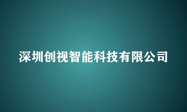 深圳创视智能科技有限公司