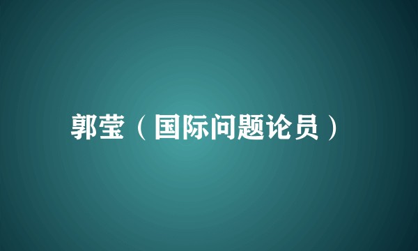 郭莹（国际问题论员）
