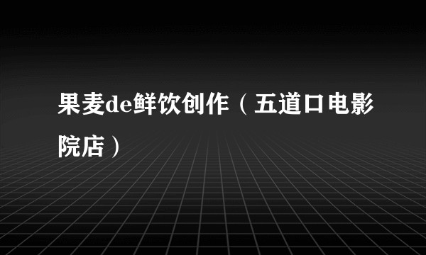 果麦de鲜饮创作（五道口电影院店）