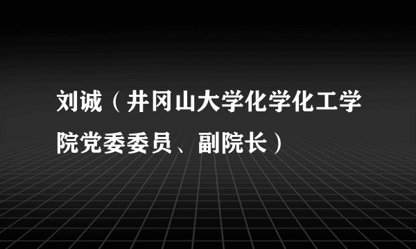 刘诚（井冈山大学化学化工学院党委委员、副院长）