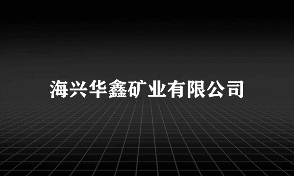 海兴华鑫矿业有限公司