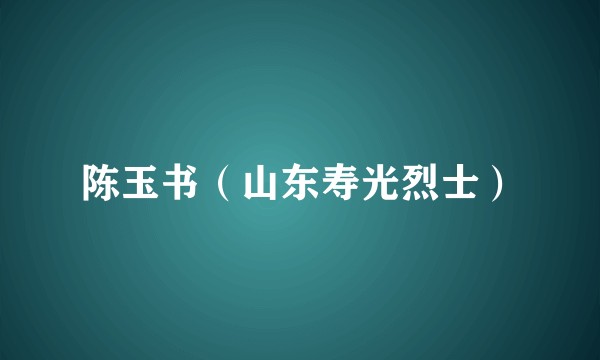 陈玉书（山东寿光烈士）