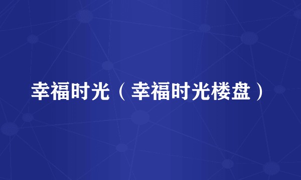 幸福时光（幸福时光楼盘）