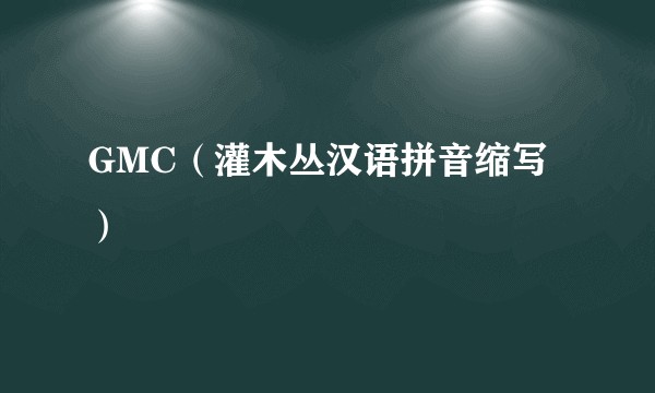 GMC（灌木丛汉语拼音缩写）