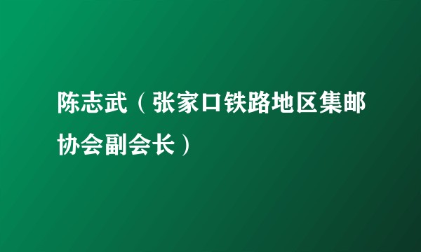 陈志武（张家口铁路地区集邮协会副会长）