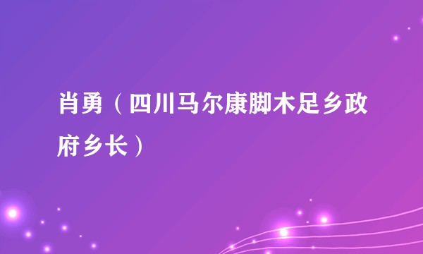 肖勇（四川马尔康脚木足乡政府乡长）
