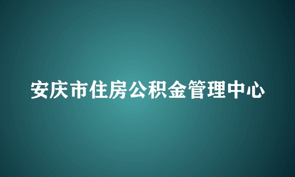 安庆市住房公积金管理中心