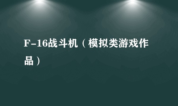 F-16战斗机（模拟类游戏作品）