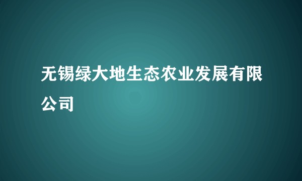 无锡绿大地生态农业发展有限公司