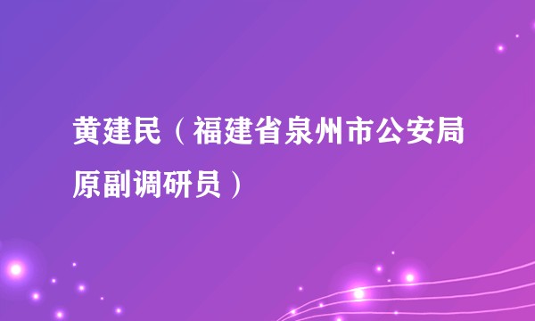 黄建民（福建省泉州市公安局原副调研员）