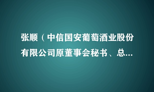 张顺（中信国安葡萄酒业股份有限公司原董事会秘书、总经理助理）
