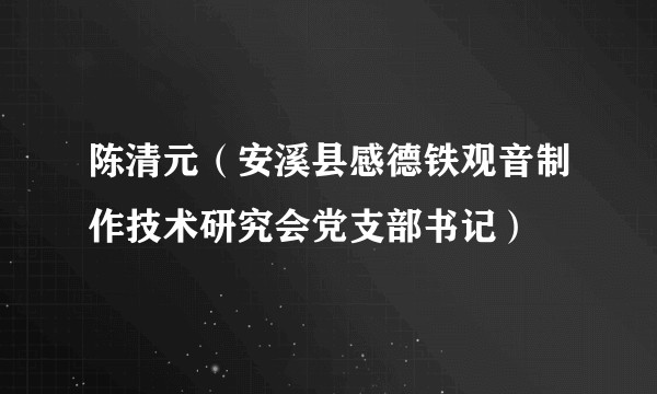 陈清元(安溪县感德铁观音制作技术研究会党支部书记)