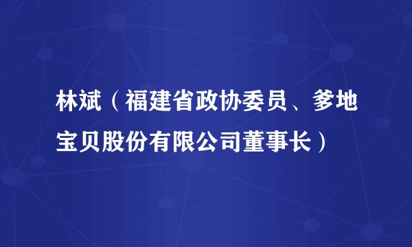 林斌（福建省政协委员、爹地宝贝股份有限公司董事长）