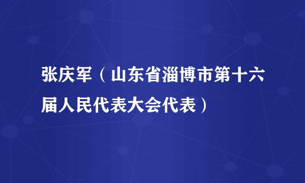 张庆军（山东省淄博市第十六届人民代表大会代表）