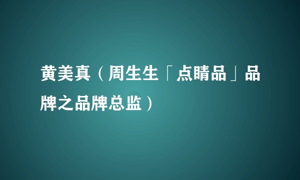 黄美真（周生生「点睛品」品牌之品牌总监）