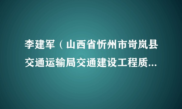 李建军（山西省忻州市岢岚县交通运输局交通建设工程质量服务中心主任）