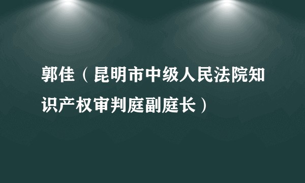 郭佳（昆明市中级人民法院知识产权审判庭副庭长）