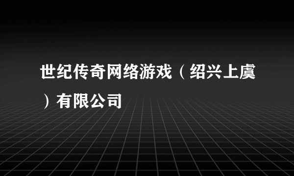世纪传奇网络游戏（绍兴上虞）有限公司