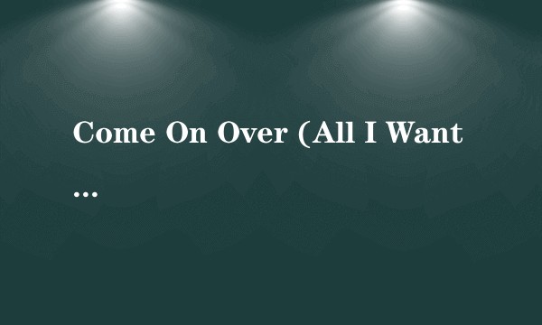 Come On Over (All I Want Is You)
