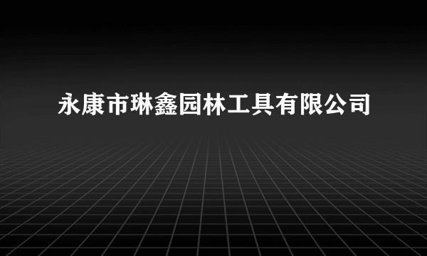 永康市琳鑫园林工具有限公司