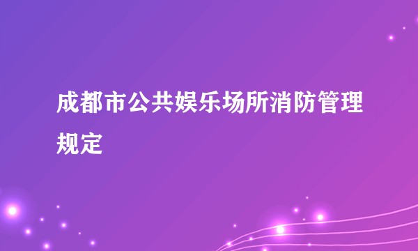 成都市公共娱乐场所消防管理规定