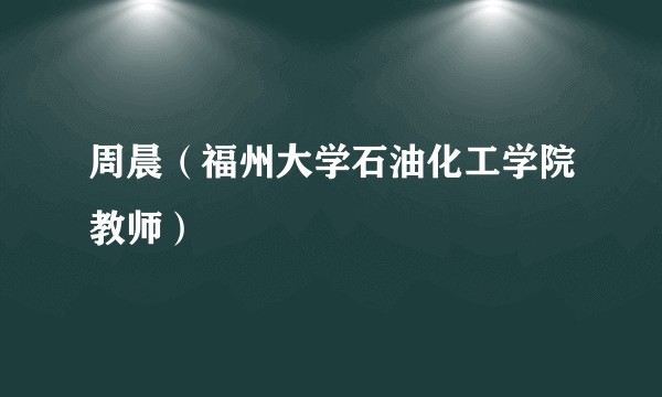 周晨（福州大学石油化工学院教师）