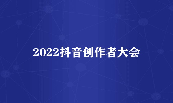2022抖音创作者大会