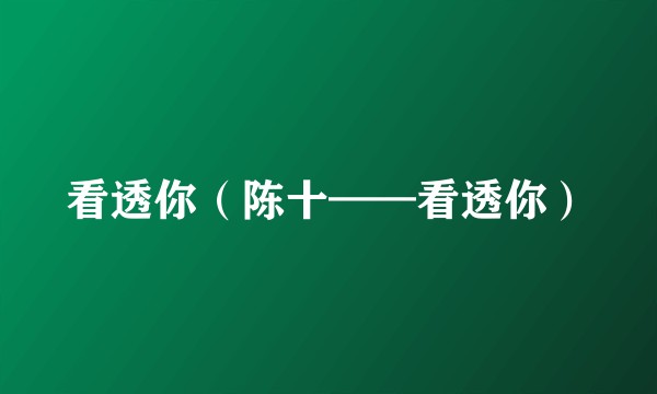 看透你（陈十——看透你）