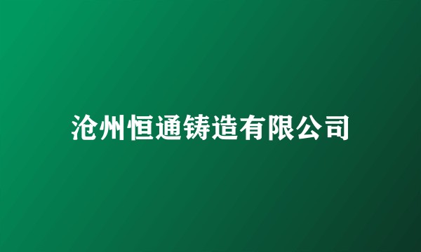 沧州恒通铸造有限公司