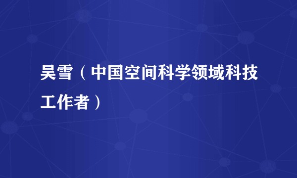 吴雪（中国空间科学领域科技工作者）