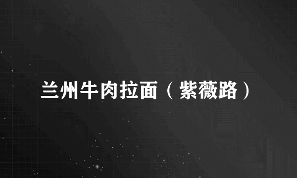 兰州牛肉拉面（紫薇路）