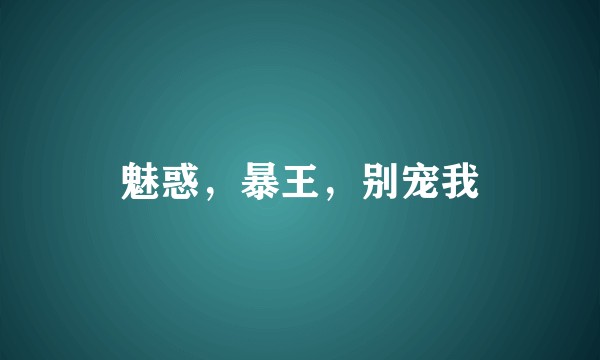 魅惑，暴王，别宠我