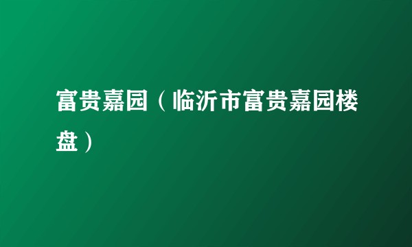 富贵嘉园（临沂市富贵嘉园楼盘）