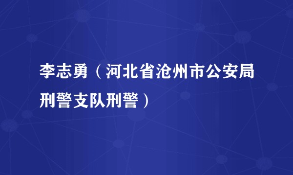 李志勇（河北省沧州市公安局刑警支队刑警）