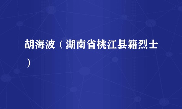 胡海波（湖南省桃江县籍烈士）