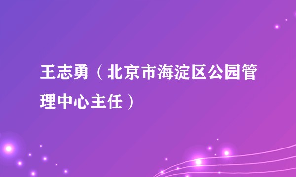 王志勇（北京市海淀区公园管理中心主任）