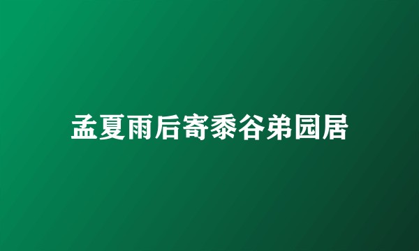 孟夏雨后寄黍谷弟园居