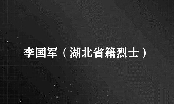 李国军（湖北省籍烈士）