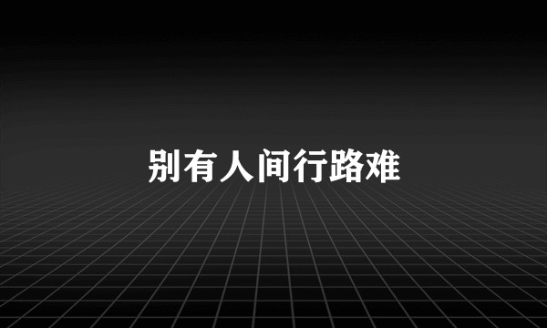 别有人间行路难