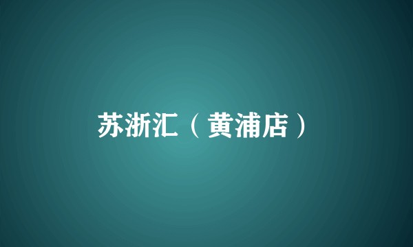 苏浙汇（黄浦店）
