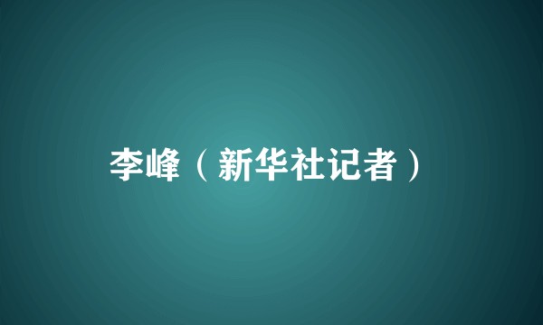李峰（新华社记者）