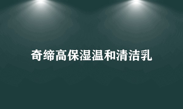 奇缔高保湿温和清洁乳
