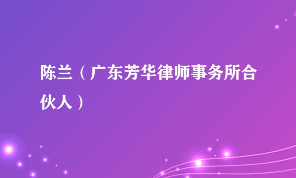 陈兰（广东芳华律师事务所合伙人）