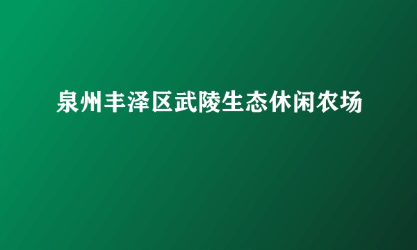 泉州丰泽区武陵生态休闲农场