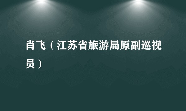 肖飞（江苏省旅游局原副巡视员）