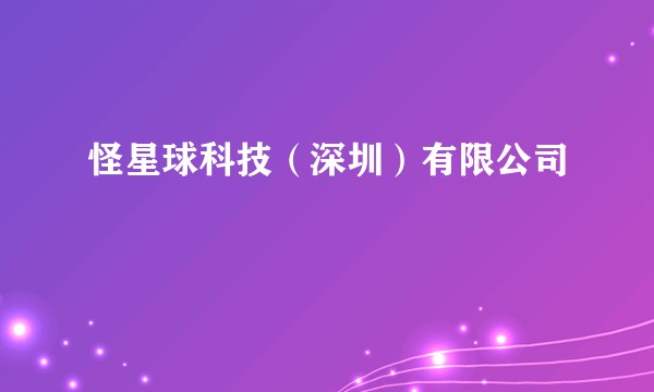 怪星球科技（深圳）有限公司