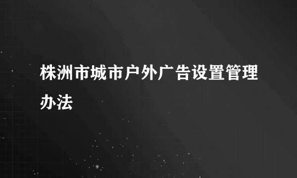 株洲市城市户外广告设置管理办法