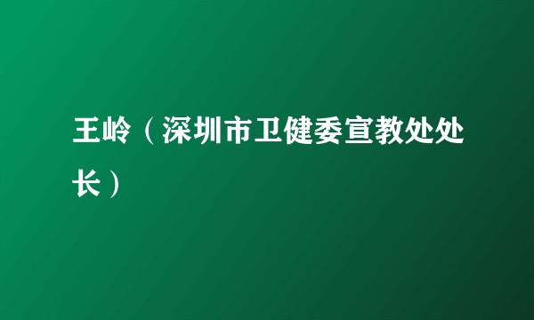 王岭（深圳市卫健委宣教处处长）