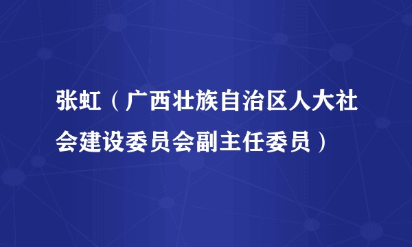 张虹（广西壮族自治区人大社会建设委员会副主任委员）